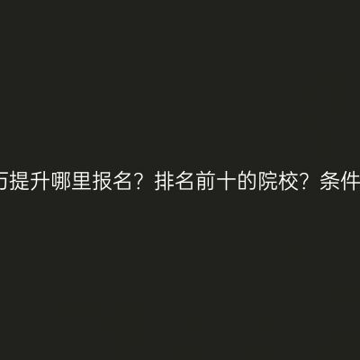 江西成人大专学历提升哪里报名？排名前十的院校？条件怎么准备更省事