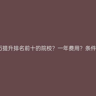 江西成人大专学历提升排名前十的院校？一年费用？条件怎么准备更省事