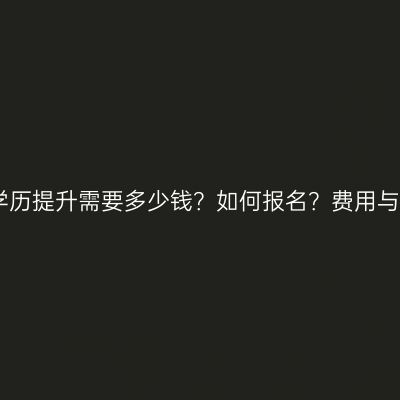江西成人大专学历提升需要多少钱？如何报名？费用与报名流程详解