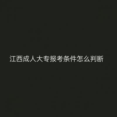 江西成人大专报考条件怎么判断
