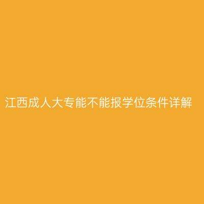 江西成人大专能不能报学位条件详解
