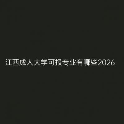 江西成人大学可报专业有哪些2026