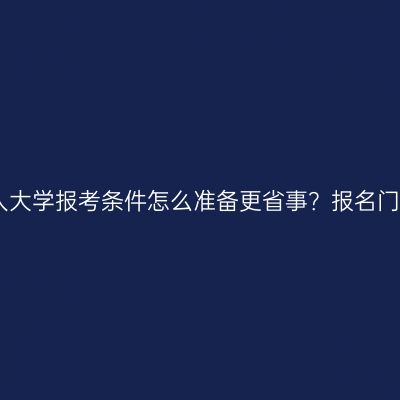 江西成人大学报考条件怎么准备更省事？报名门槛详解