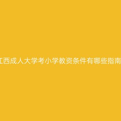 江西成人大学考小学教资条件有哪些指南