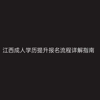 江西成人学历提升报名流程详解指南