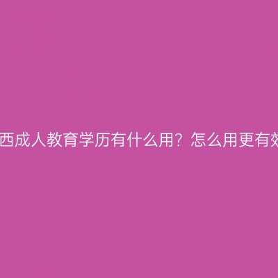 江西成人教育学历有什么用？怎么用更有效