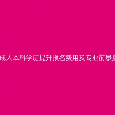 江西成人本科学历提升报名费用及专业前景指南