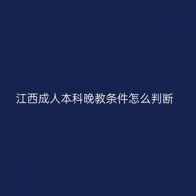 江西成人本科晚教条件怎么判断