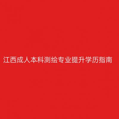 江西成人本科测绘专业提升学历指南