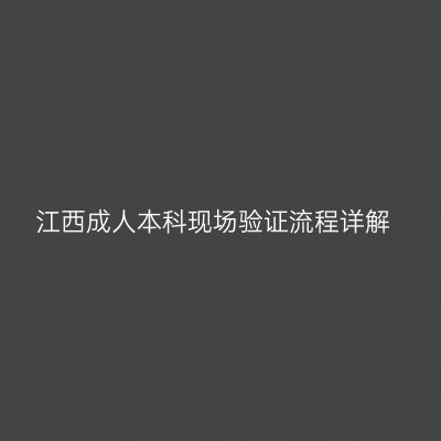 江西成人本科现场验证流程详解