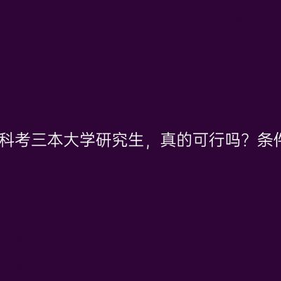 江西成人本科考三本大学研究生，真的可行吗？条件怎么判断