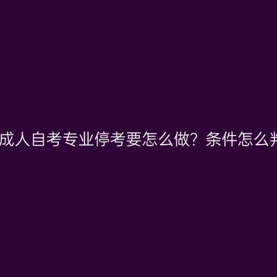 江西成人自考专业停考要怎么做？条件怎么判断