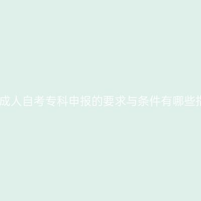 江西成人自考专科申报的要求与条件有哪些指南
