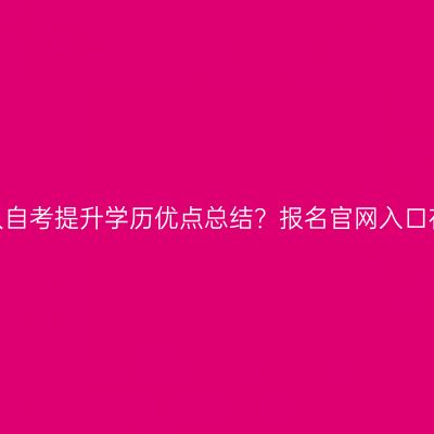 江西成人自考提升学历优点总结？报名官网入口在哪里？