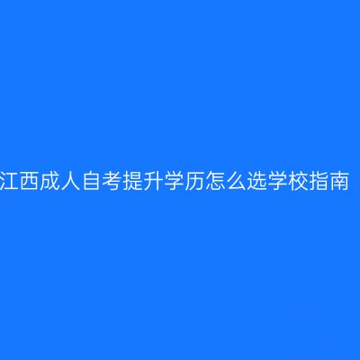 江西成人自考提升学历怎么选学校指南