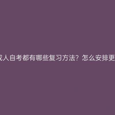 江西成人自考都有哪些复习方法？怎么安排更高效