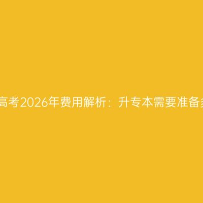 江西成人高考2026年费用解析：升专本需要准备多少预算