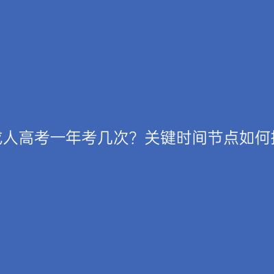 江西成人高考一年考几次？关键时间节点如何把握？