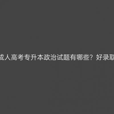 江西成人高考专升本政治试题有哪些？好录取吗？