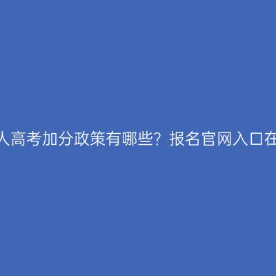 江西成人高考加分政策有哪些？报名官网入口在哪里？