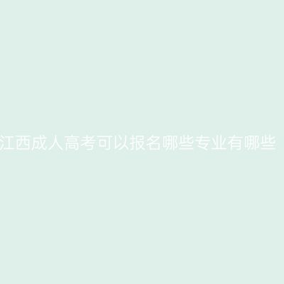 江西成人高考可以报名哪些专业有哪些