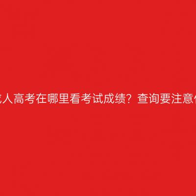 江西成人高考在哪里看考试成绩？查询要注意什么？