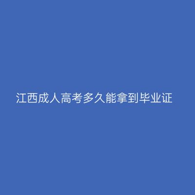 江西成人高考多久能拿到毕业证