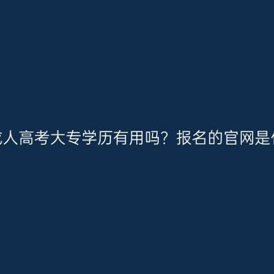 江西成人高考大专学历有用吗？报名的官网是什么？