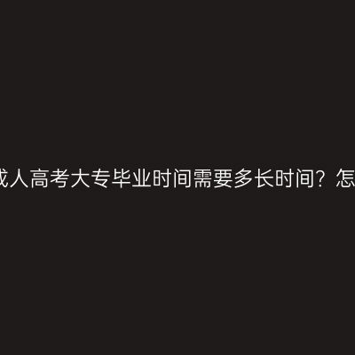 江西成人高考大专毕业时间需要多长时间？怎么算