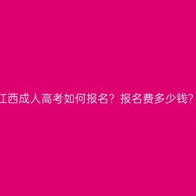 江西成人高考如何报名？报名费多少钱？