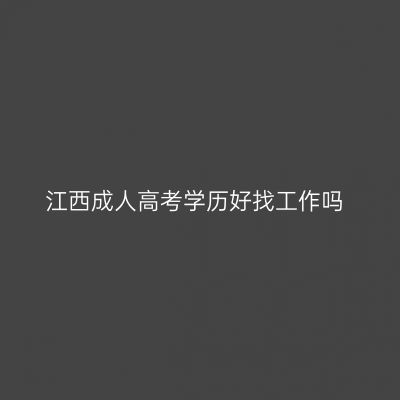 江西成人高考学历好找工作吗