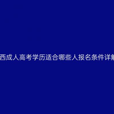 江西成人高考学历适合哪些人报名条件详解