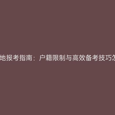 江西成人高考异地报考指南：户籍限制与高效备考技巧怎么准备更省事