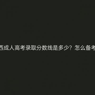 江西成人高考录取分数线是多少？怎么备考？