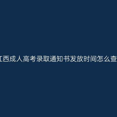 江西成人高考录取通知书发放时间怎么查