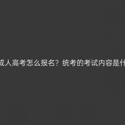 江西成人高考怎么报名？统考的考试内容是什么？