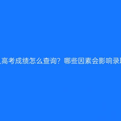 江西成人高考成绩怎么查询？哪些因素会影响录取结果？
