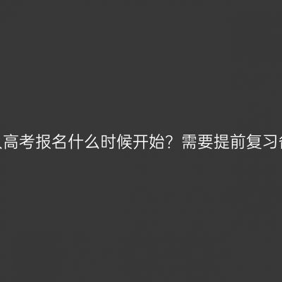 江西成人高考报名什么时候开始？需要提前复习备考吗？
