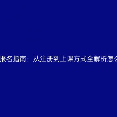江西成人高考报名指南：从注册到上课方式全解析怎么准备更省事