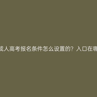 江西成人高考报名条件怎么设置的？入口在哪里？
