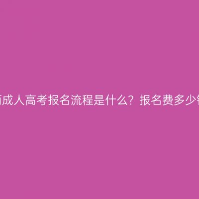 江西成人高考报名流程是什么？报名费多少钱？