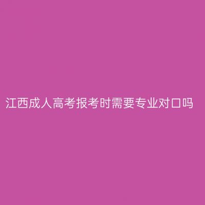 江西成人高考报考时需要专业对口吗