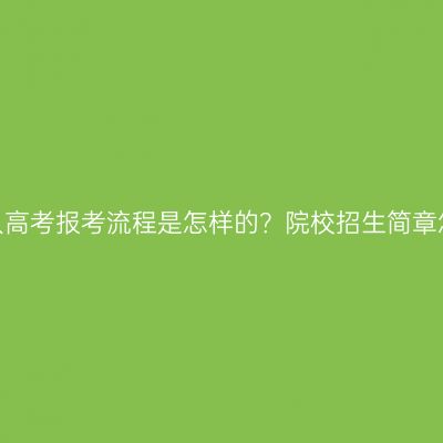 江西成人高考报考流程是怎样的？院校招生简章怎么看？