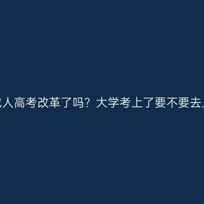 江西成人高考改革了吗？大学考上了要不要去上课？