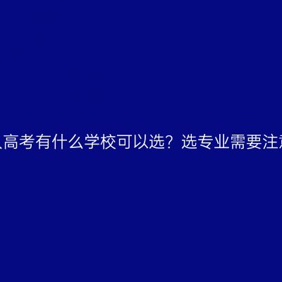 江西成人高考有什么学校可以选？选专业需要注意哪些？