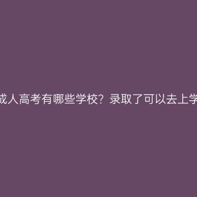 江西成人高考有哪些学校？录取了可以去上学吗？
