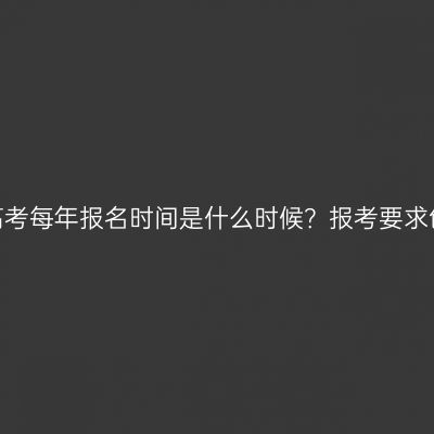 江西成人高考每年报名时间是什么时候？报考要求包含哪些？
