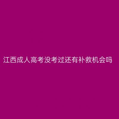 江西成人高考没考过还有补救机会吗