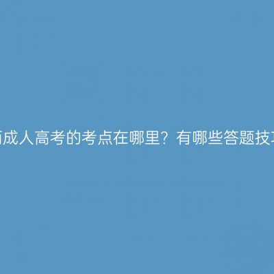 江西成人高考的考点在哪里？有哪些答题技巧？