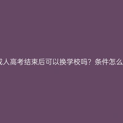 江西成人高考结束后可以换学校吗？条件怎么判断